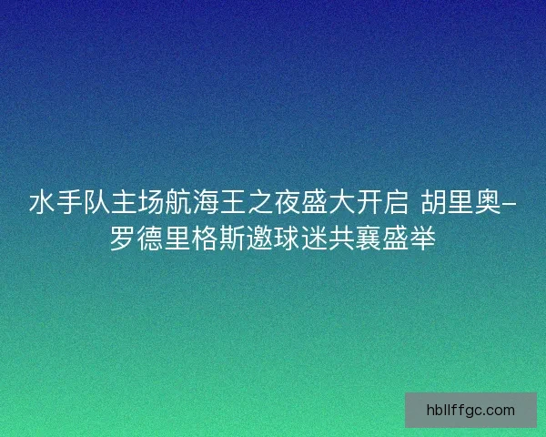 水手队主场航海王之夜盛大开启 胡里奥-罗德里格斯邀球迷共襄盛举