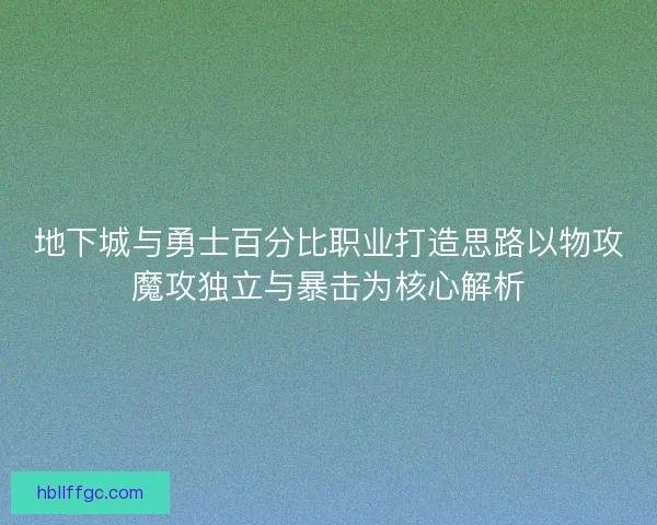 地下城与勇士百分比职业打造思路以物攻魔攻独立与暴击为核心解析 地下城与勇士百分比职业打造思路以物攻魔攻独立与暴击为核心解析