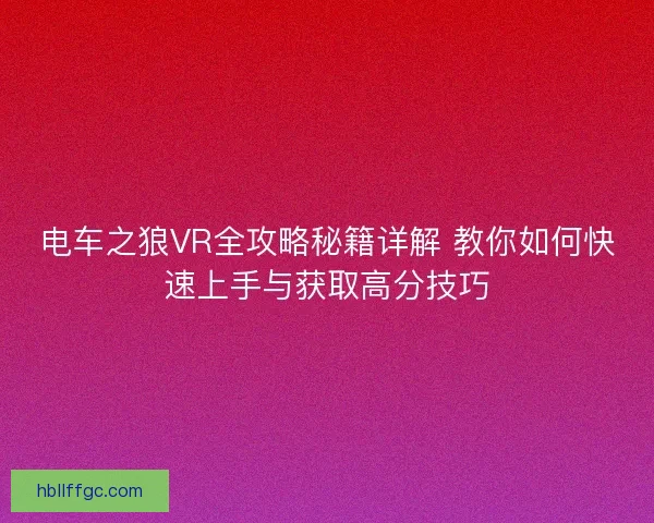 电车之狼VR全攻略秘籍详解 教你如何快速上手与获取高分技巧 电车之狼VR全攻略秘籍详解 教你如何快速上手与获取高分技巧