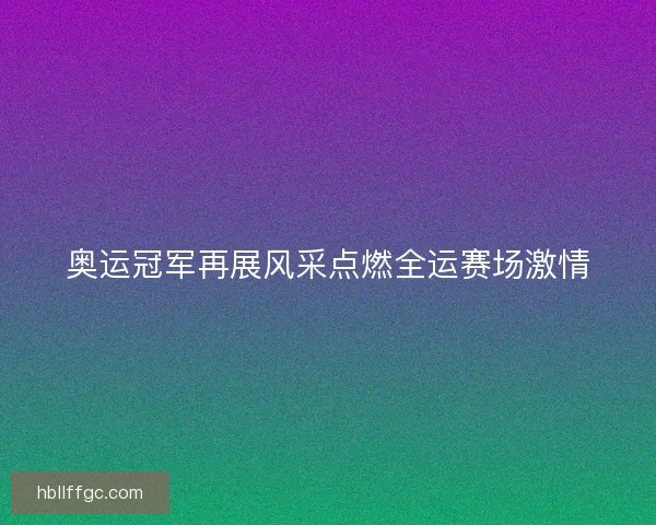奥运冠军再展风采点燃全运赛场激情