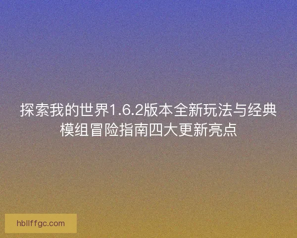 探索我的世界1.6.2版本全新玩法与经典模组冒险指南四大更新亮点 探索我的世界1.6.2版本全新玩法与经典模组冒险指南四大更新亮点