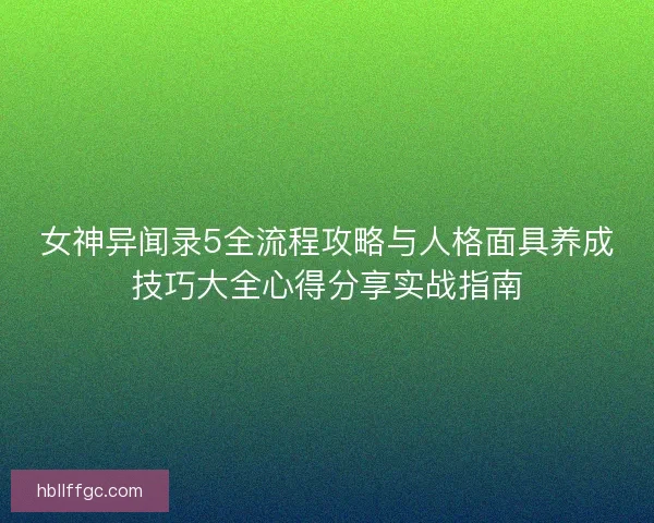 女神异闻录5全流程攻略与人格面具养成技巧大全心得分享实战指南