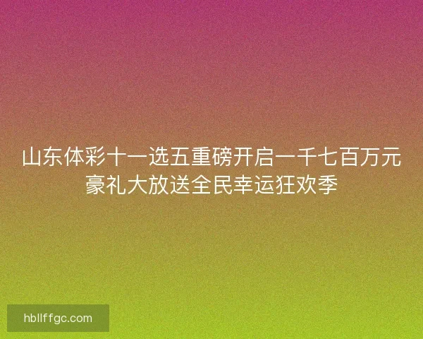 山东体彩十一选五重磅开启一千七百万元豪礼大放送全民幸运狂欢季 山东体彩十一选五重磅开启一千七百万元豪礼大放送全民幸运狂欢季